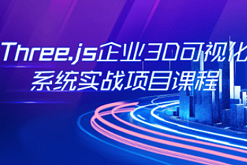 Three.js可视化企业实战WEBGL课(新增Cesium+元宇宙)|价值2980|阶段41|课件齐全|完结无密