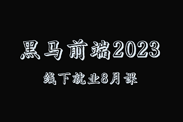 2023 黑马前端就业版最新线下课程(8月版本)