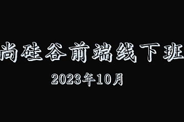 尚硅谷前端线下实体班2023年10月结课