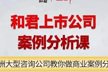 和君上市公司案例分析课–亚洲大型咨询公司教你做商业案例分析