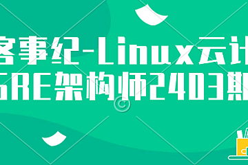 极客事纪-Linux云计算SRE架构师2403期|更新中。。。