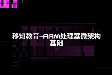 移知教育-Arm处理器微架构基础