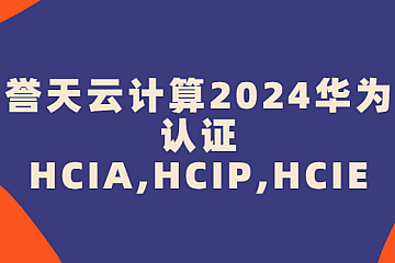 誉天云计算2024华为认证HCIA,HCIP,HCIE