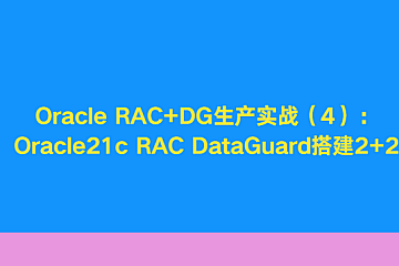 Oracle RAC+DG生产实战(4):Oracle21c RAC DataGuard搭建2+2