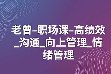 阿里P9老曾-职场课-高绩效沟通向上管理_情绪管理(55节)