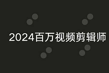 2024百万视频剪辑师视频+资料