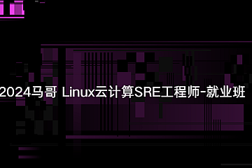 2024马哥 Linux云计算SRE工程师-就业班