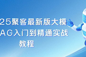 2025聚客最新版大模型RAG入门到精通实战教程