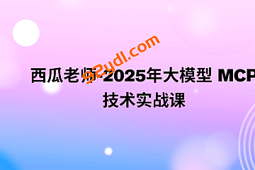 西瓜老师-2025年大模型 MCP 技术实战课